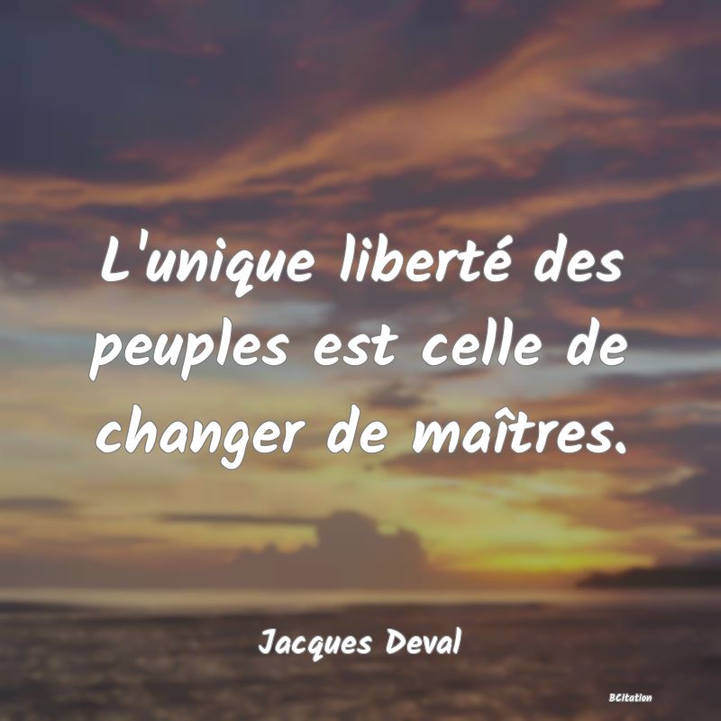 Belle Citation - L'unique liberté des peuples est celle de changer de maîtres. - Jacques Deval