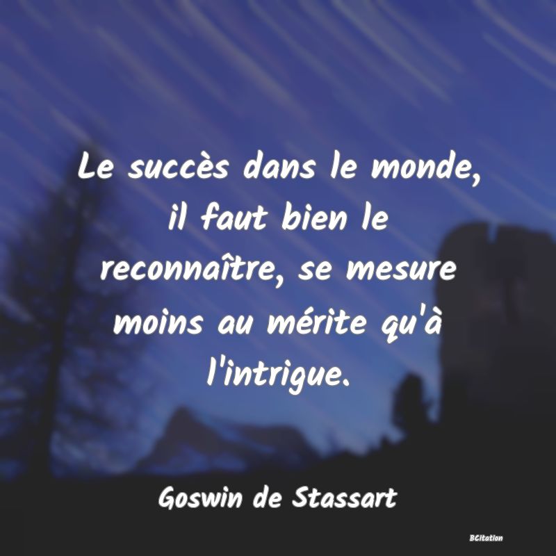 image de citation: Le succès dans le monde, il faut bien le reconnaître, se mesure moins au mérite qu'à l'intrigue.