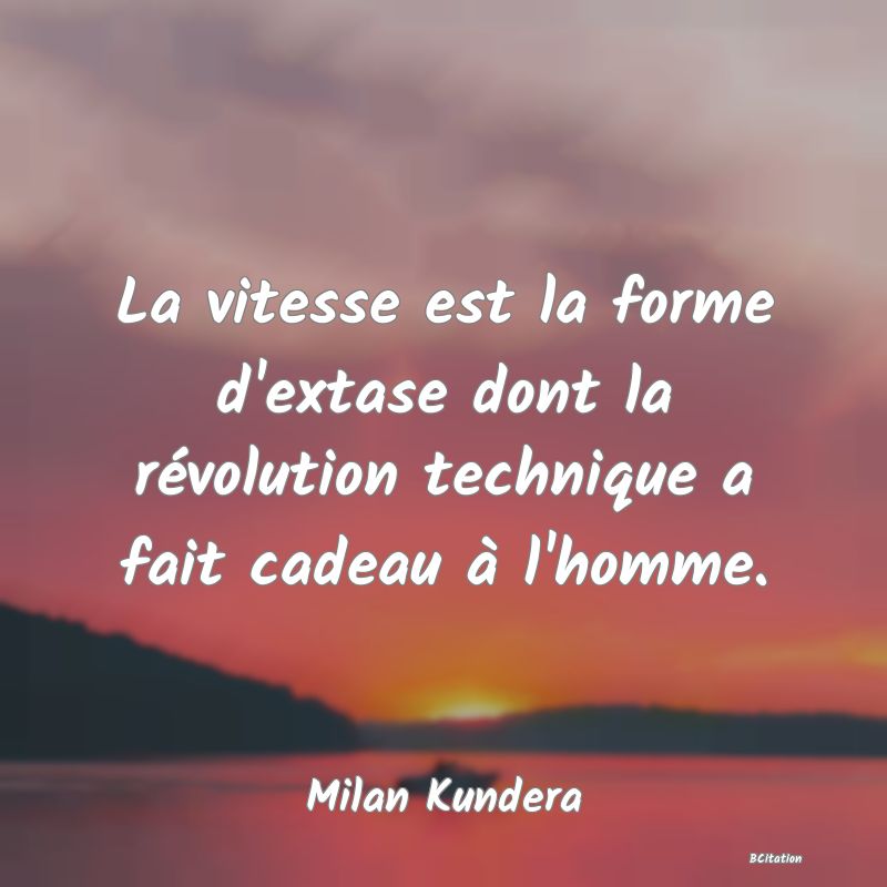 image de citation: La vitesse est la forme d'extase dont la révolution technique a fait cadeau à l'homme.