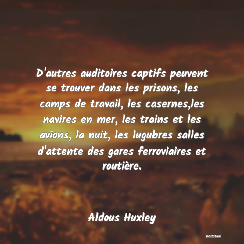 image de citation: D'autres auditoires captifs peuvent se trouver dans les prisons, les camps de travail, les casernes,les navires en mer, les trains et les avions, la nuit, les lugubres salles d'attente des gares ferroviaires et routière.