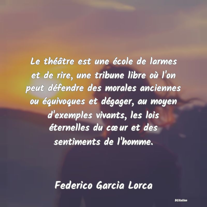 image de citation: Le théâtre est une école de larmes et de rire, une tribune libre où l'on peut défendre des morales anciennes ou équivoques et dégager, au moyen d'exemples vivants, les lois éternelles du cœur et des sentiments de l'homme.