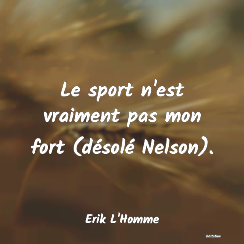 image de citation: Le sport n'est vraiment pas mon fort (désolé Nelson).