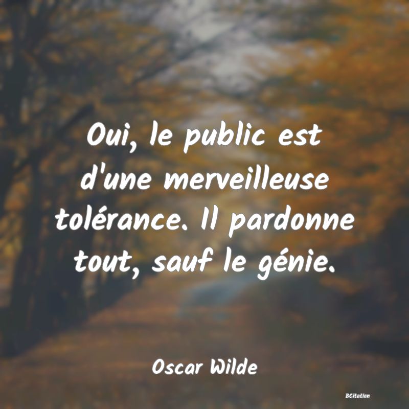 image de citation: Oui, le public est d'une merveilleuse tolérance. Il pardonne tout, sauf le génie.