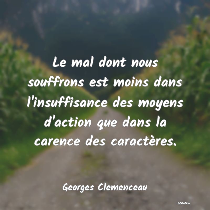 image de citation: Le mal dont nous souffrons est moins dans l'insuffisance des moyens d'action que dans la carence des caractères.