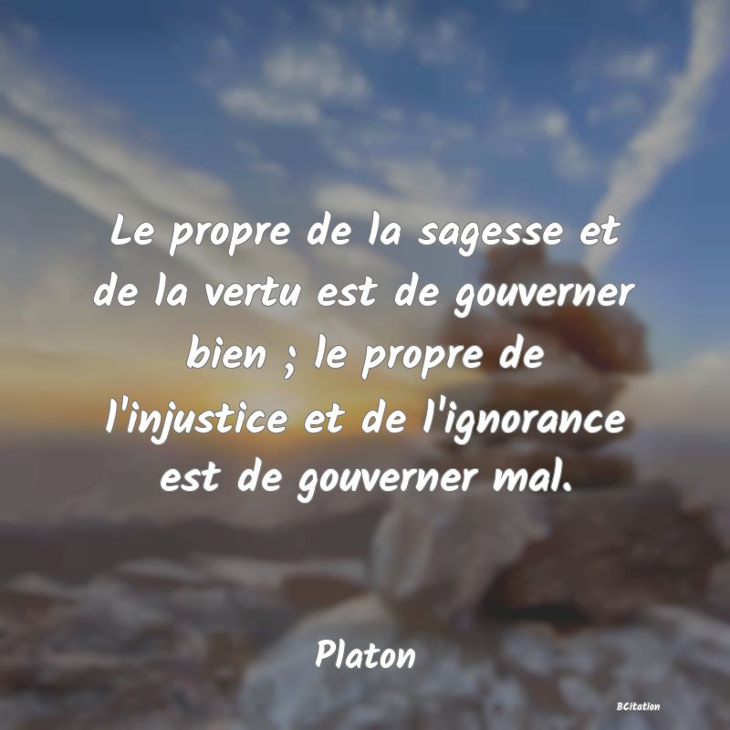 image de citation: Le propre de la sagesse et de la vertu est de gouverner bien ; le propre de l'injustice et de l'ignorance est de gouverner mal.