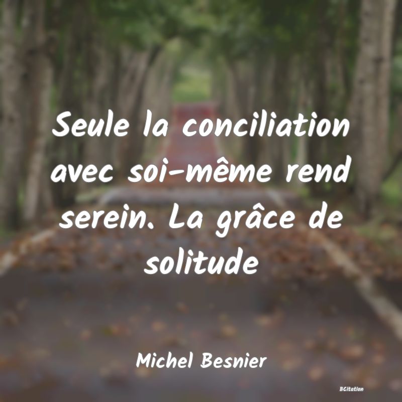 image de citation: Seule la conciliation avec soi-même rend serein. La grâce de solitude