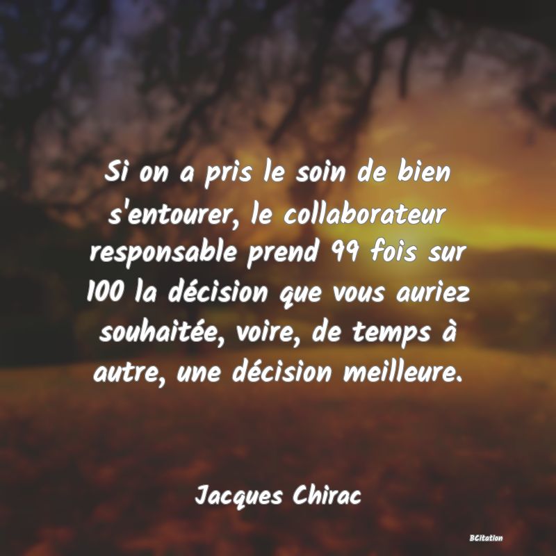 image de citation: Si on a pris le soin de bien s'entourer, le collaborateur responsable prend 99 fois sur 100 la décision que vous auriez souhaitée, voire, de temps à autre, une décision meilleure.