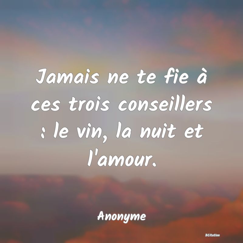 image de citation: Jamais ne te fie à ces trois conseillers : le vin, la nuit et l'amour.