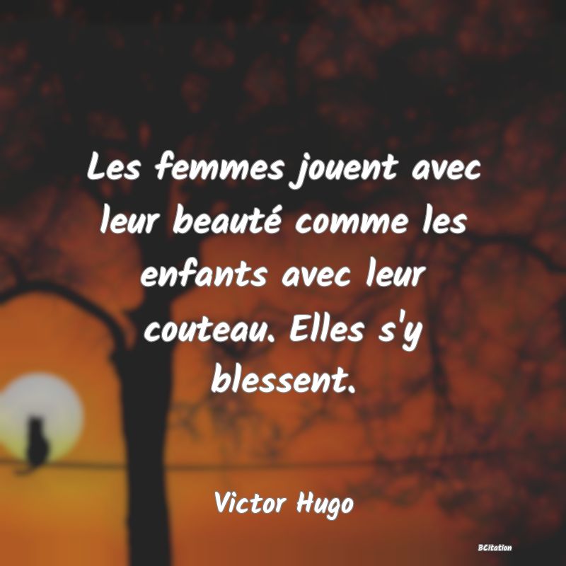 image de citation: Les femmes jouent avec leur beauté comme les enfants avec leur couteau. Elles s'y blessent.