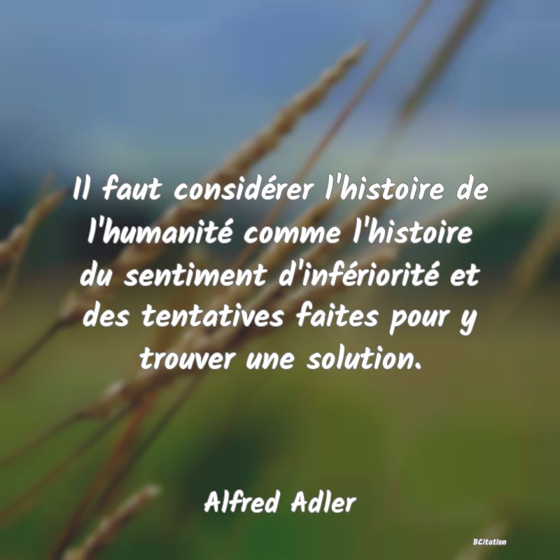 image de citation: Il faut considérer l'histoire de l'humanité comme l'histoire du sentiment d'infériorité et des tentatives faites pour y trouver une solution.