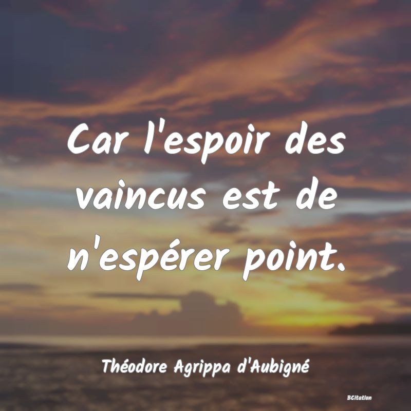 Belle Citation - Car l'espoir des vaincus est de n'espérer point. - Théodore Agrippa d'Aubigné