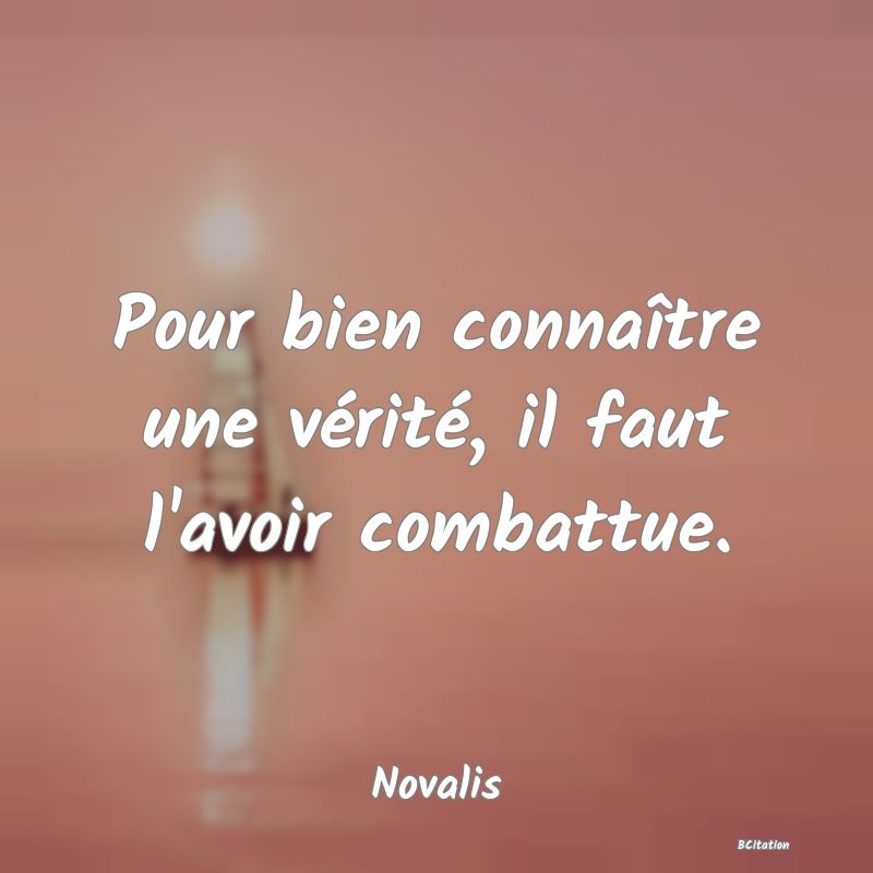 image de citation: Pour bien connaître une vérité, il faut l'avoir combattue.