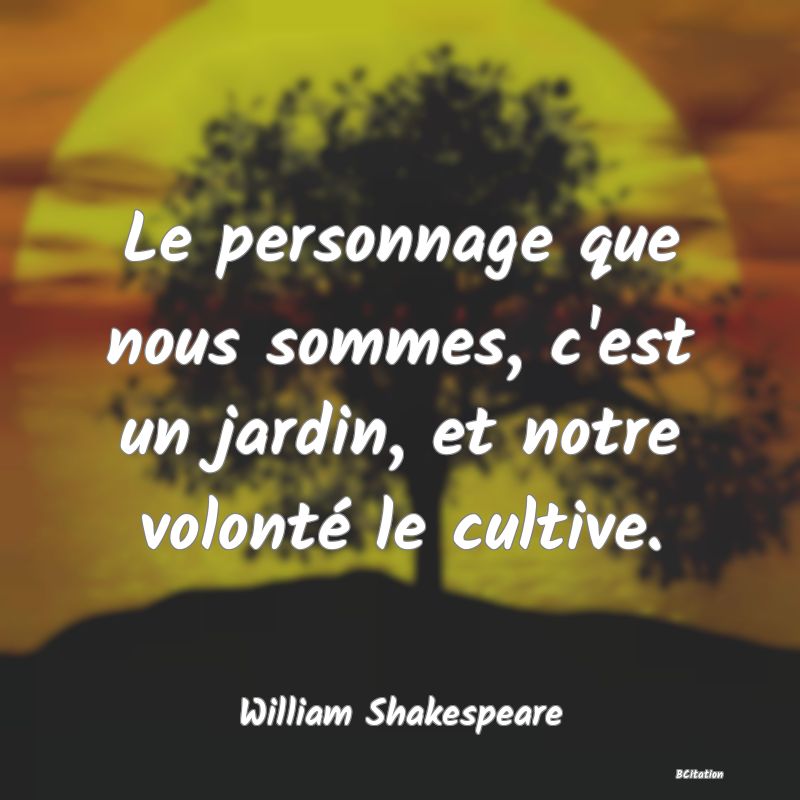 image de citation: Le personnage que nous sommes, c'est un jardin, et notre volonté le cultive.