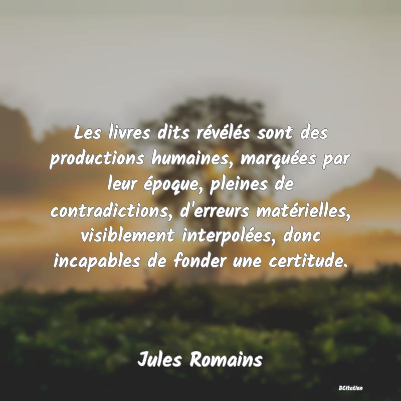 image de citation: Les livres dits révélés sont des productions humaines, marquées par leur époque, pleines de contradictions, d'erreurs matérielles, visiblement interpolées, donc incapables de fonder une certitude.