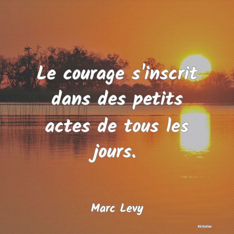 image de citation: Le courage s'inscrit dans des petits actes de tous les jours.