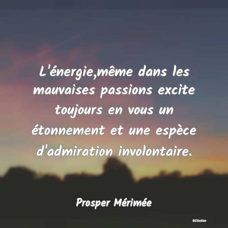 image de citation: L'énergie,même dans les mauvaises passions excite toujours en vous un étonnement et une espèce d'admiration involontaire.