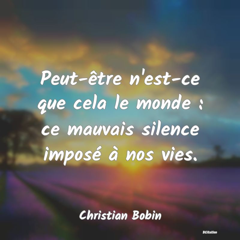 image de citation: Peut-être n'est-ce que cela le monde : ce mauvais silence imposé à nos vies.