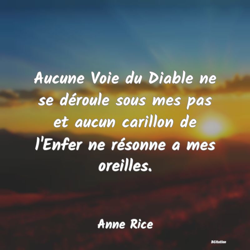 image de citation: Aucune Voie du Diable ne se déroule sous mes pas et aucun carillon de l'Enfer ne résonne a mes oreilles.