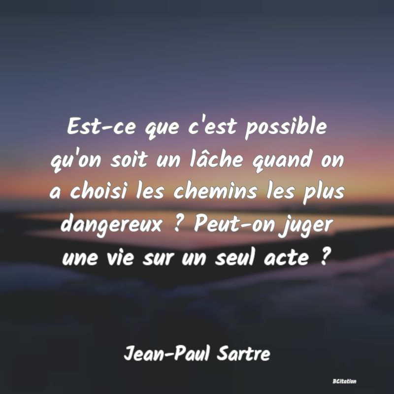 image de citation: Est-ce que c'est possible qu'on soit un lâche quand on a choisi les chemins les plus dangereux ? Peut-on juger une vie sur un seul acte ?