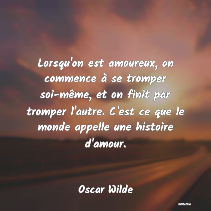 image de citation: Lorsqu'on est amoureux, on commence à se tromper soi-même, et on finit par tromper l'autre. C'est ce que le monde appelle une histoire d'amour.