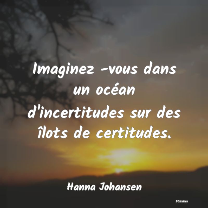 image de citation: Imaginez -vous dans un océan d'incertitudes sur des îlots de certitudes.