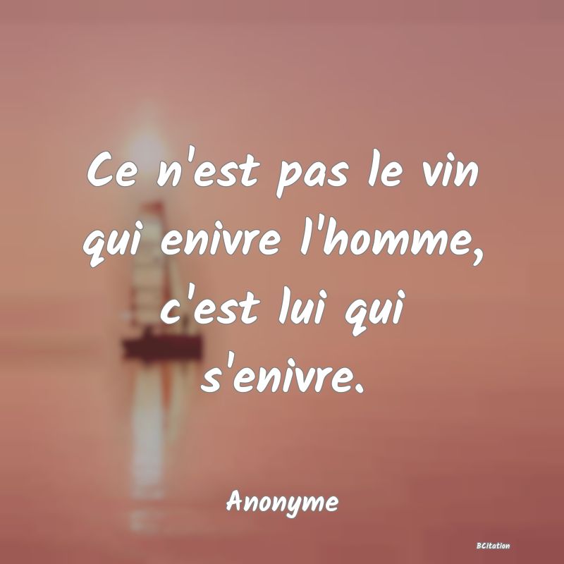 image de citation: Ce n'est pas le vin qui enivre l'homme, c'est lui qui s'enivre.