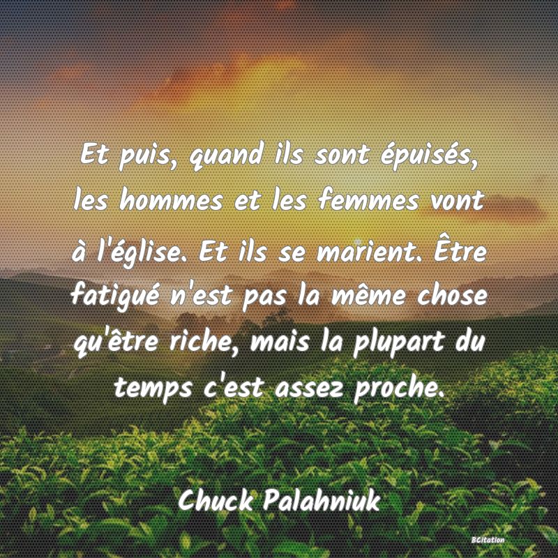 image de citation: Et puis, quand ils sont épuisés, les hommes et les femmes vont à l'église. Et ils se marient. Être fatigué n'est pas la même chose qu'être riche, mais la plupart du temps c'est assez proche.