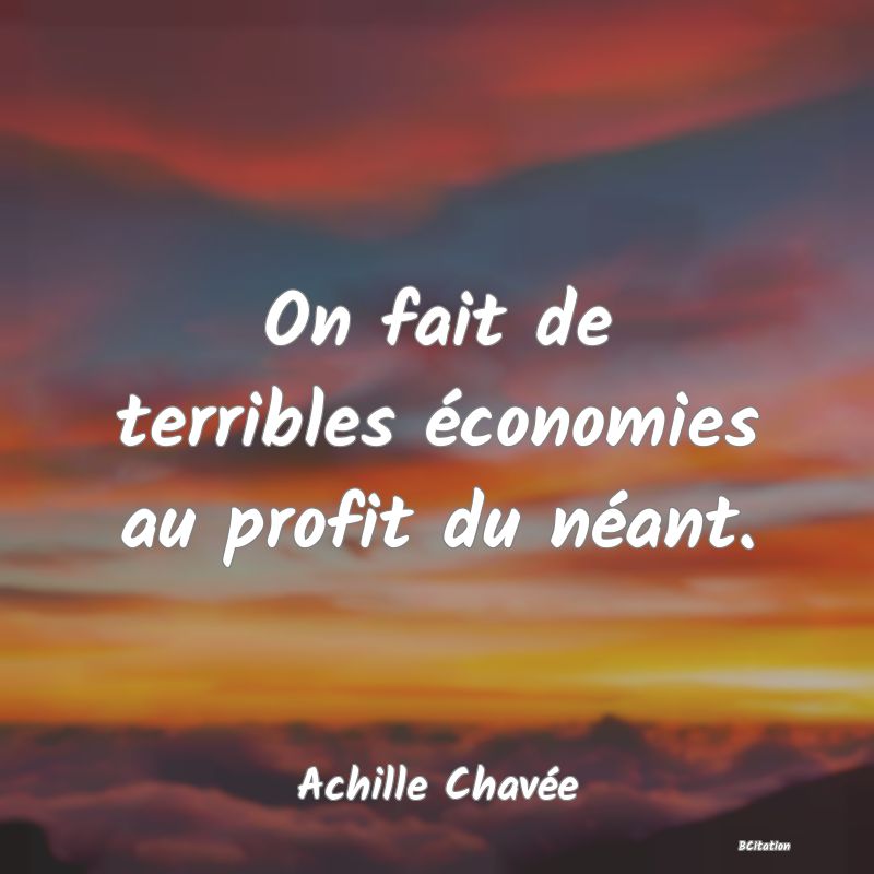 image de citation: On fait de terribles économies au profit du néant.