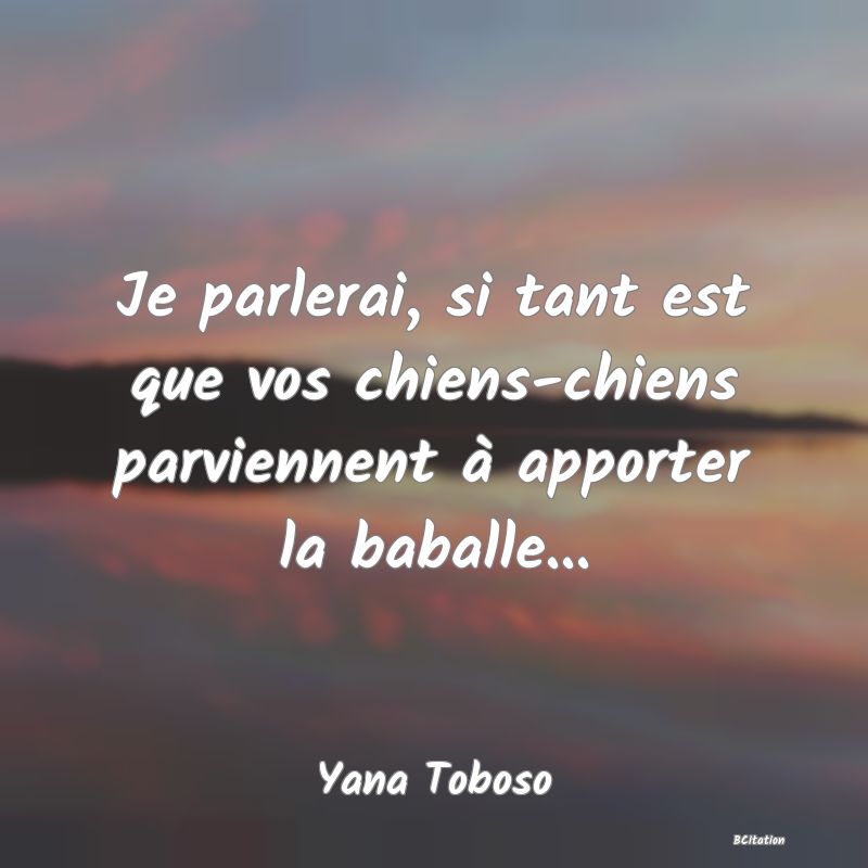 Belle Citation - Je parlerai, si tant est que vos chiens-chiens parviennent à apporter la baballe... - Yana Toboso