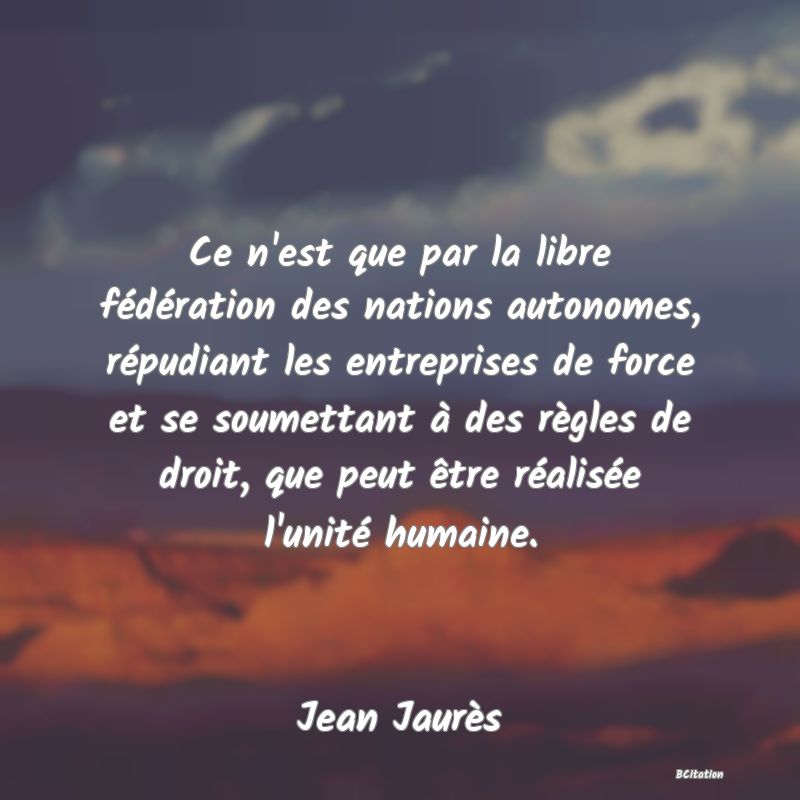 image de citation: Ce n'est que par la libre fédération des nations autonomes, répudiant les entreprises de force et se soumettant à des règles de droit, que peut être réalisée l'unité humaine.