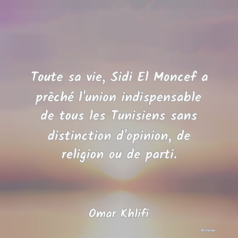 image de citation: Toute sa vie, Sidi El Moncef a prêché l'union indispensable de tous les Tunisiens sans distinction d'opinion, de religion ou de parti.