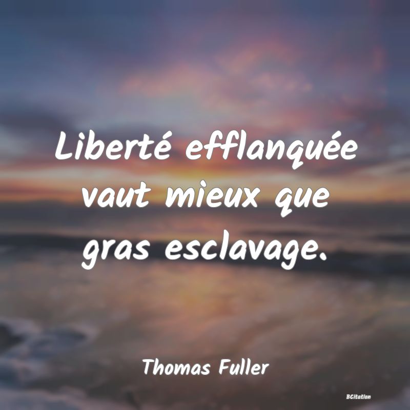 Belle Citation - Liberté efflanquée vaut mieux que gras esclavage. - Thomas Fuller