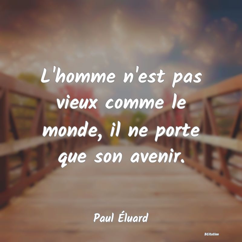 image de citation: L'homme n'est pas vieux comme le monde, il ne porte que son avenir.