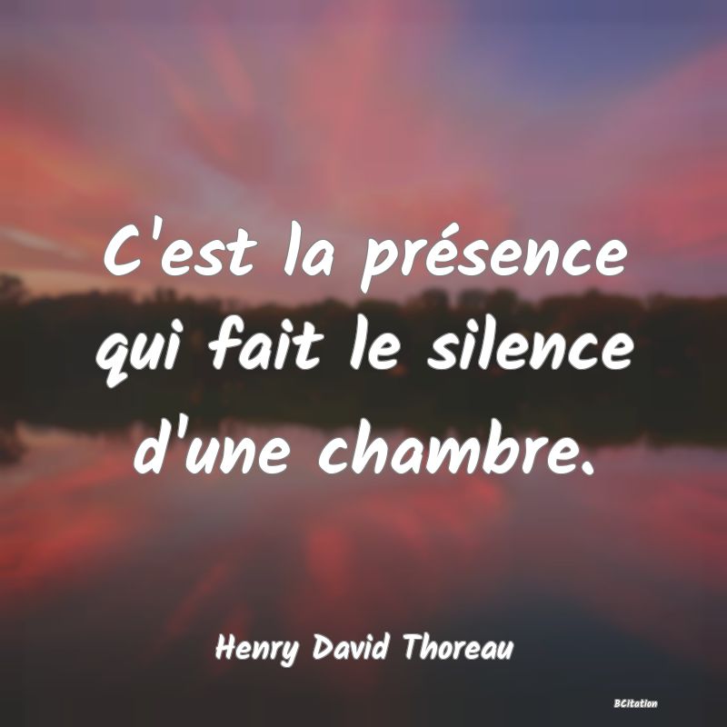 image de citation: C'est la présence qui fait le silence d'une chambre.