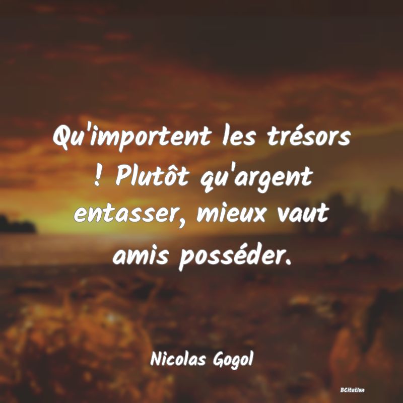 image de citation: Qu'importent les trésors ! Plutôt qu'argent entasser, mieux vaut amis posséder.