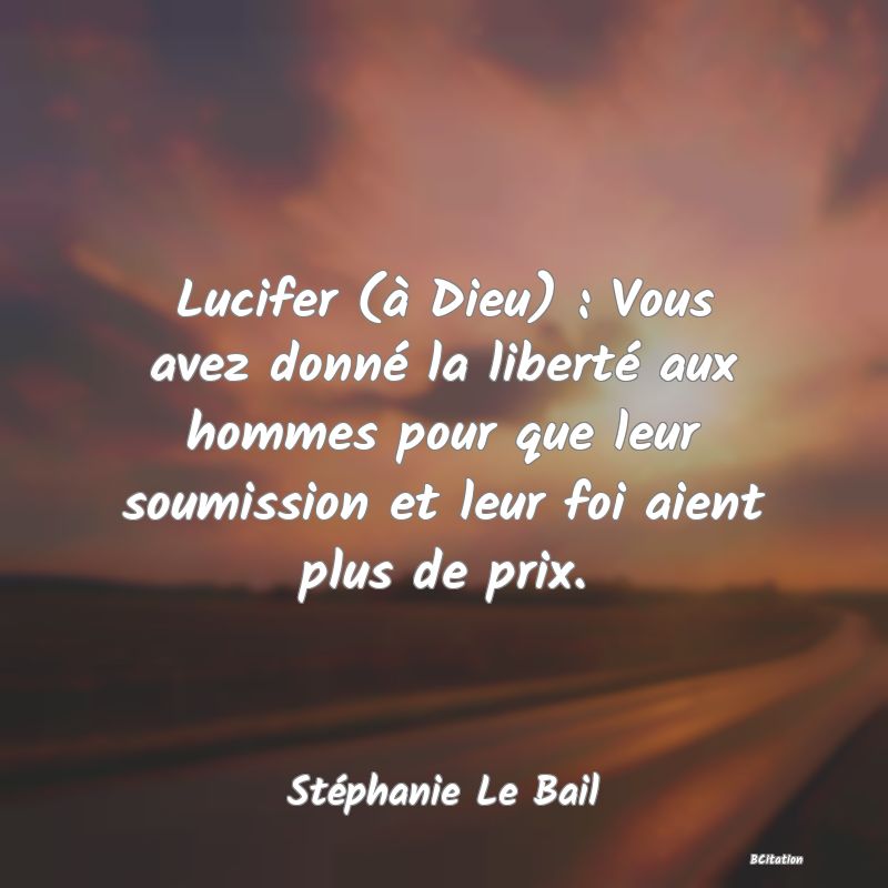 image de citation: Lucifer (à Dieu) : Vous avez donné la liberté aux hommes pour que leur soumission et leur foi aient plus de prix.