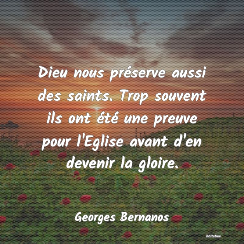 image de citation: Dieu nous préserve aussi des saints. Trop souvent ils ont été une preuve pour l'Eglise avant d'en devenir la gloire.