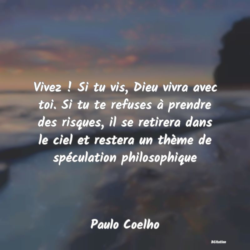 image de citation: Vivez ! Si tu vis, Dieu vivra avec toi. Si tu te refuses à prendre des risques, il se retirera dans le ciel et restera un thème de spéculation philosophique