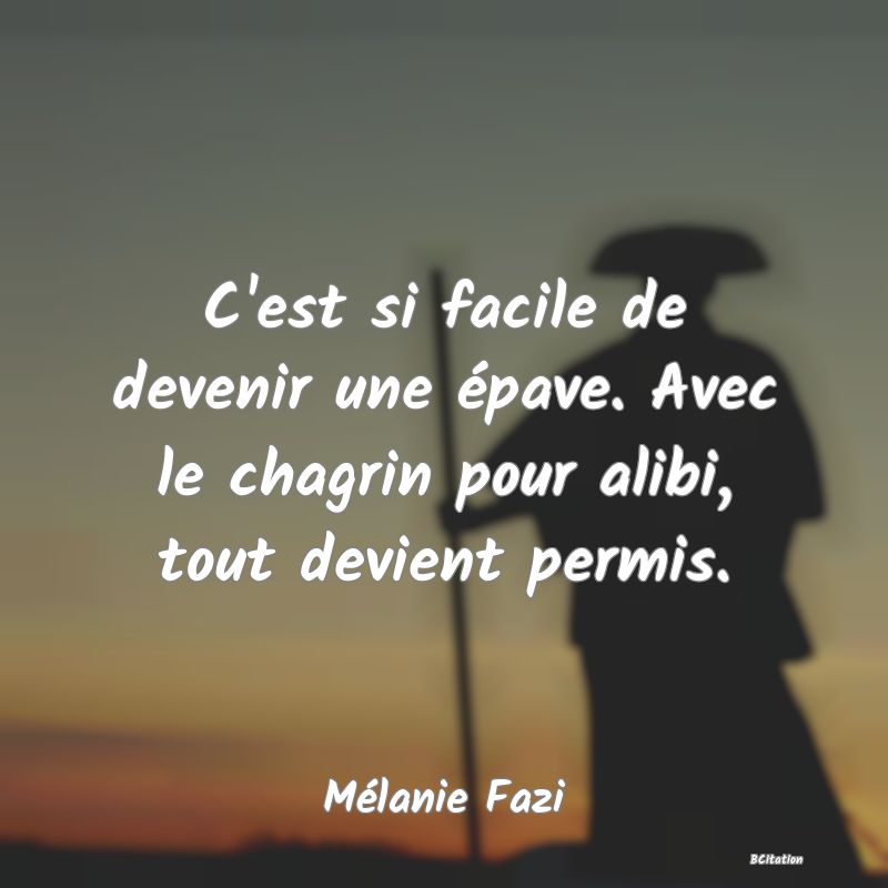 image de citation: C'est si facile de devenir une épave. Avec le chagrin pour alibi, tout devient permis.