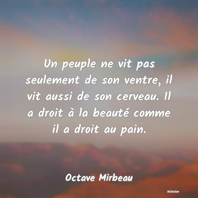 image de citation: Un peuple ne vit pas seulement de son ventre, il vit aussi de son cerveau. Il a droit à la beauté comme il a droit au pain.