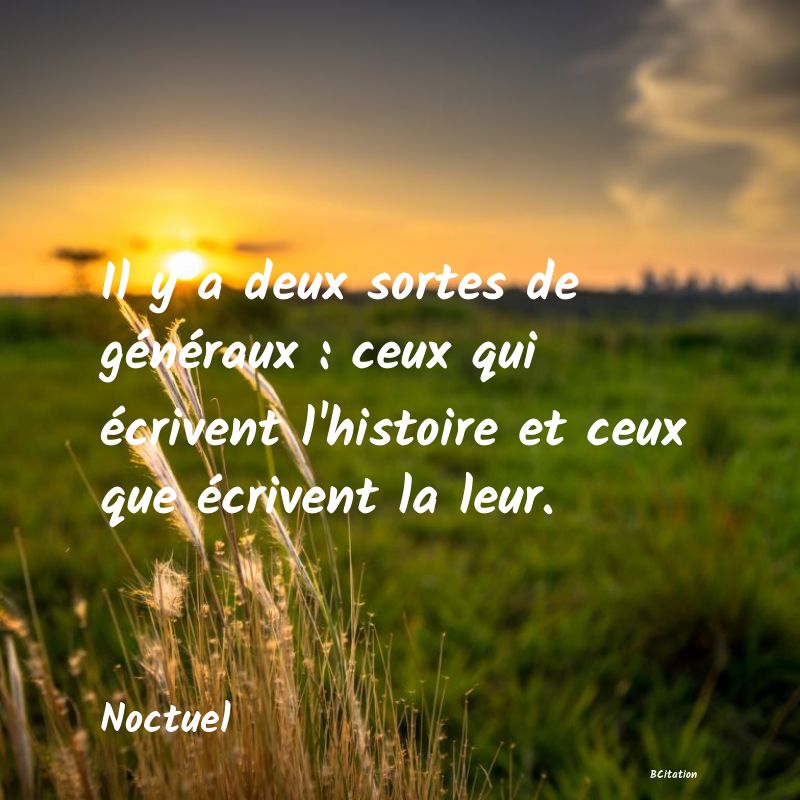 image de citation: Il y a deux sortes de généraux : ceux qui écrivent l'histoire et ceux que écrivent la leur.
