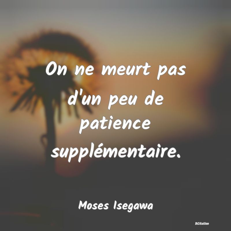 Belle Citation - On ne meurt pas d'un peu de patience supplémentaire. - Moses Isegawa