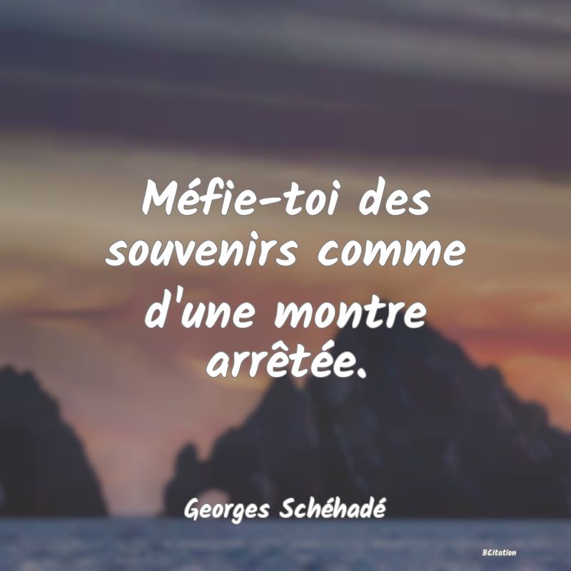 image de citation: Méfie-toi des souvenirs comme d'une montre arrêtée.