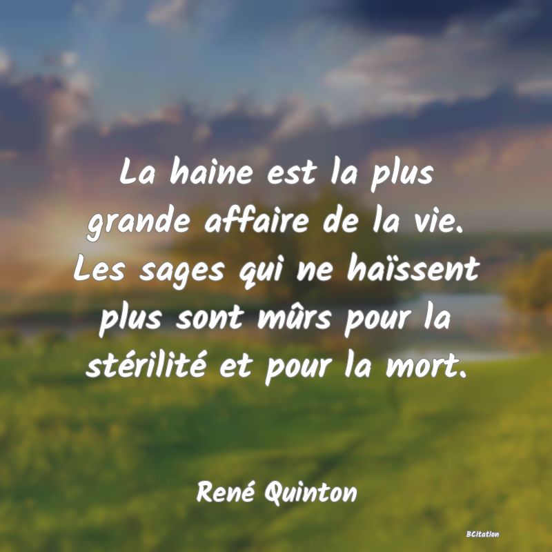 image de citation: La haine est la plus grande affaire de la vie. Les sages qui ne haïssent plus sont mûrs pour la stérilité et pour la mort.