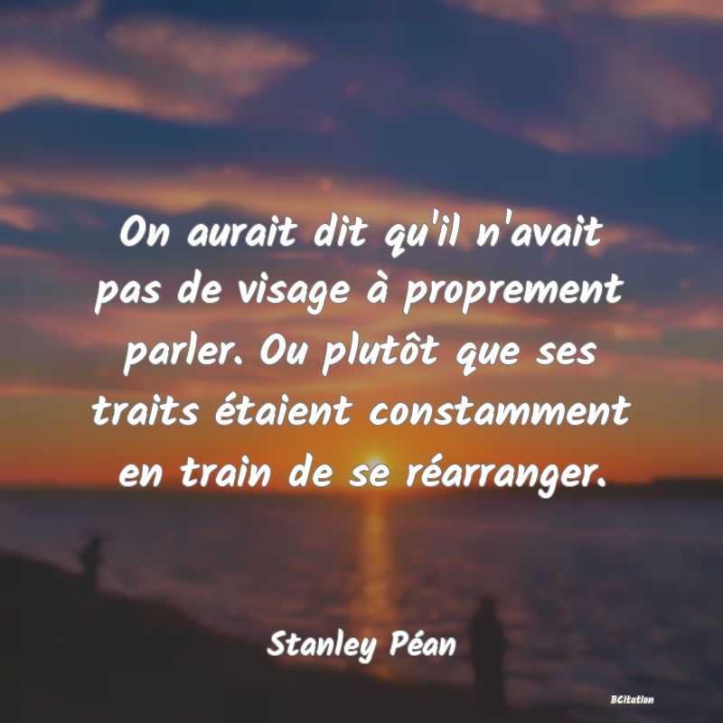 image de citation: On aurait dit qu'il n'avait pas de visage à proprement parler. Ou plutôt que ses traits étaient constamment en train de se réarranger.