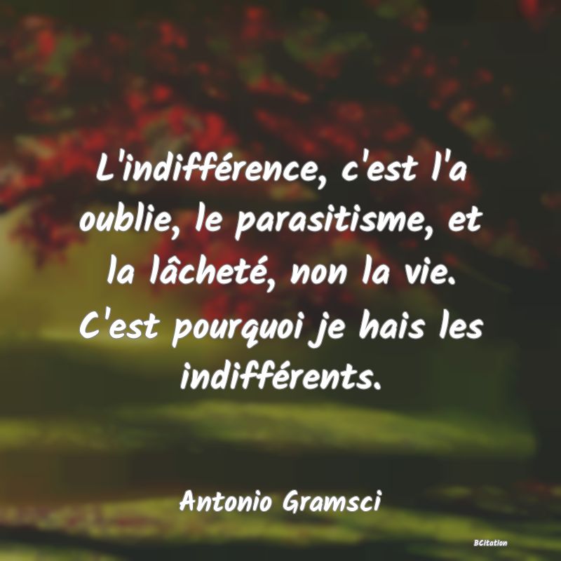 image de citation: L'indifférence, c'est l'a oublie, le parasitisme, et la lâcheté, non la vie. C'est pourquoi je hais les indifférents.