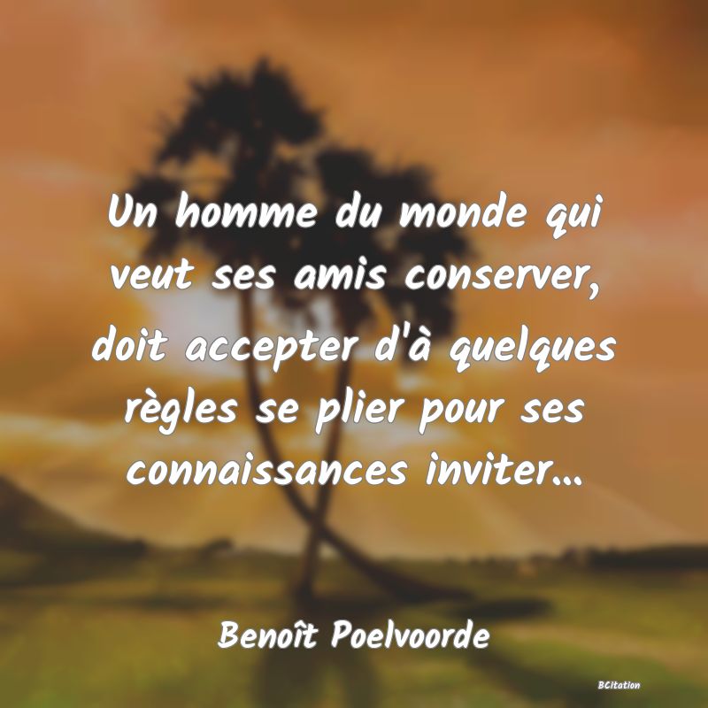 image de citation: Un homme du monde qui veut ses amis conserver, doit accepter d'à quelques règles se plier pour ses connaissances inviter...