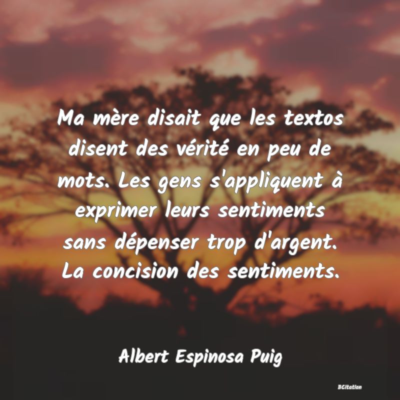 image de citation: Ma mère disait que les textos disent des vérité en peu de mots. Les gens s'appliquent à exprimer leurs sentiments sans dépenser trop d'argent. La concision des sentiments.