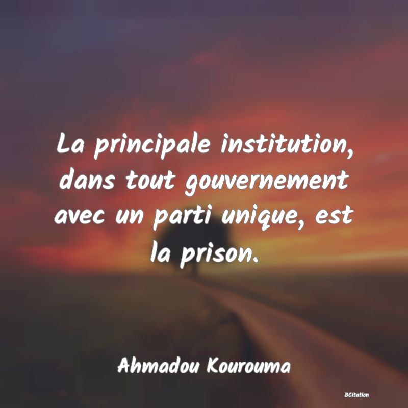 Belle Citation - La principale institution, dans tout gouvernement avec un parti unique, est la prison. - Ahmadou Kourouma