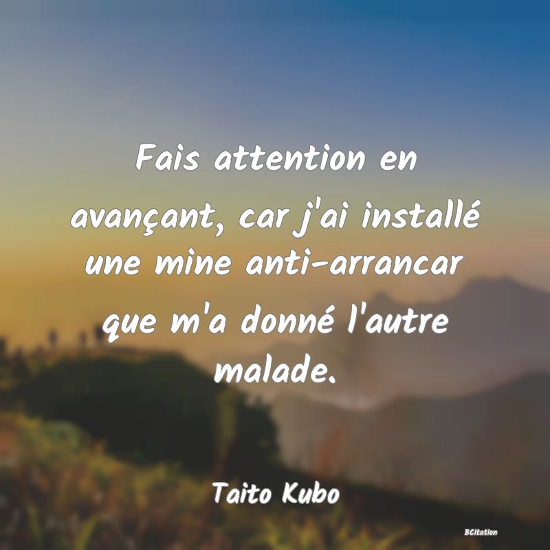 image de citation: Fais attention en avançant, car j'ai installé une mine anti-arrancar que m'a donné l'autre malade.